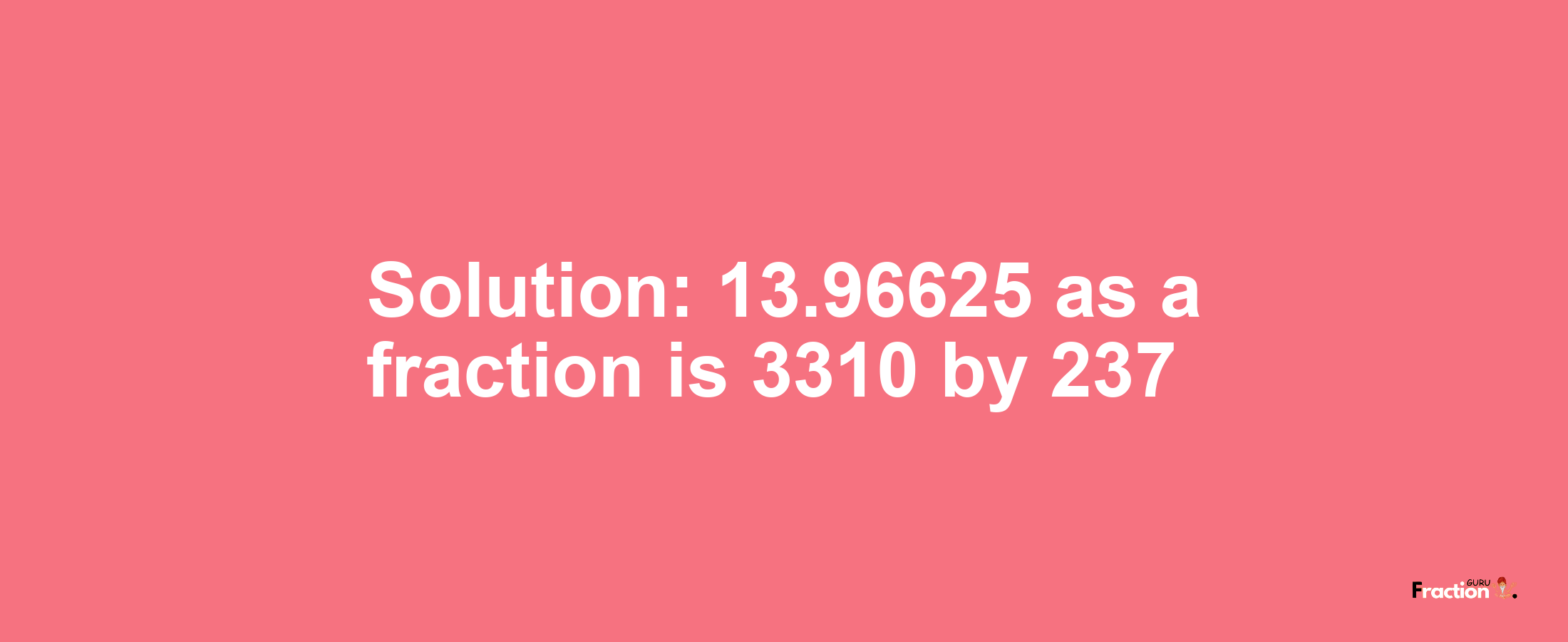 Solution:13.96625 as a fraction is 3310/237